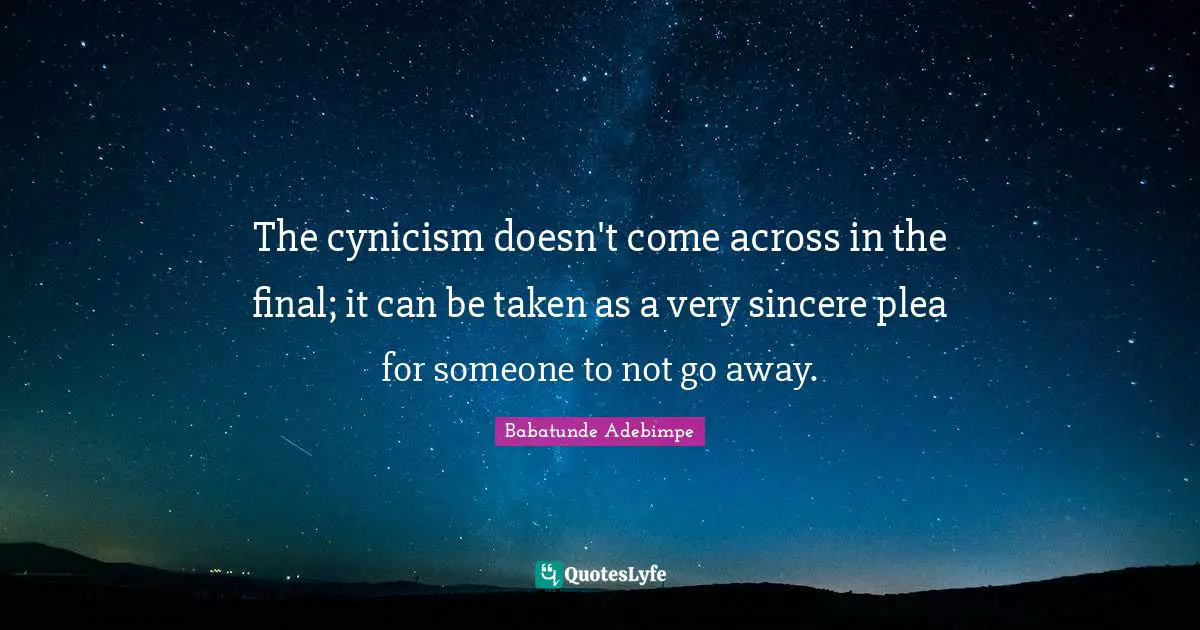 The cynicism doesn't come across in the final; it can be taken as a very sincere plea for someone to not go away.