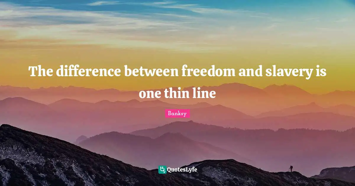 Banksy Quotes: "The difference between freedom and slavery is one thin line"