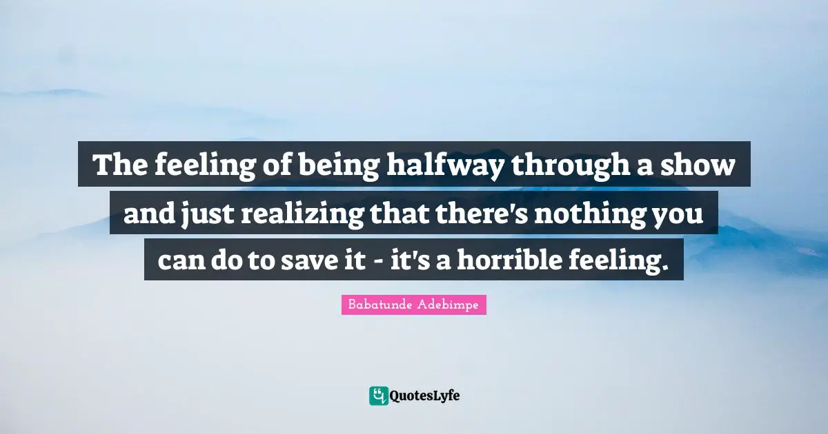The feeling of being halfway through a show and just realizing that there's nothing you can do to save it - it's a horrible feeling.
