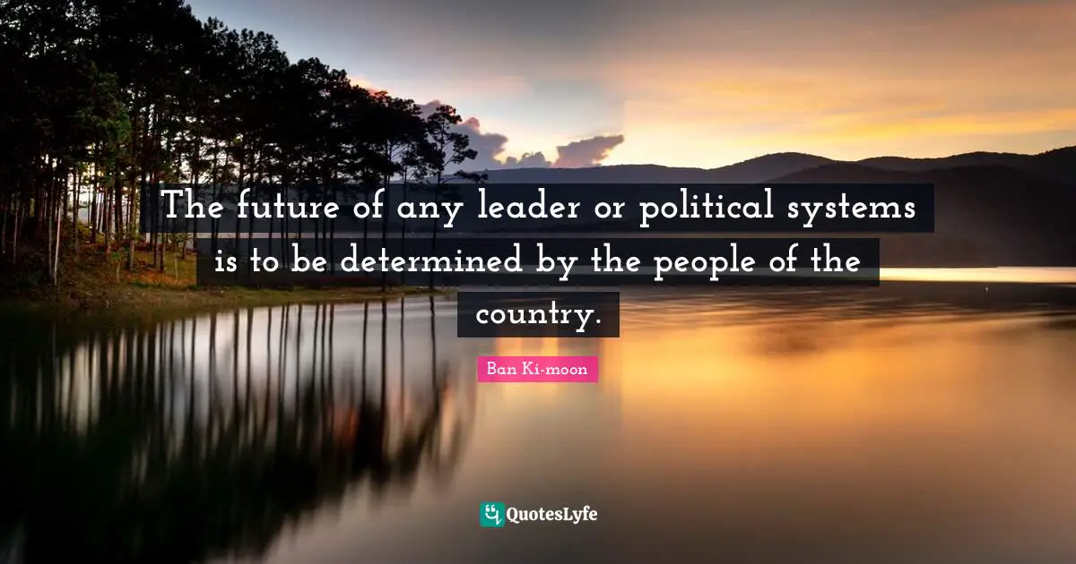The future of any leader or political systems is to be determined by the people of the country.