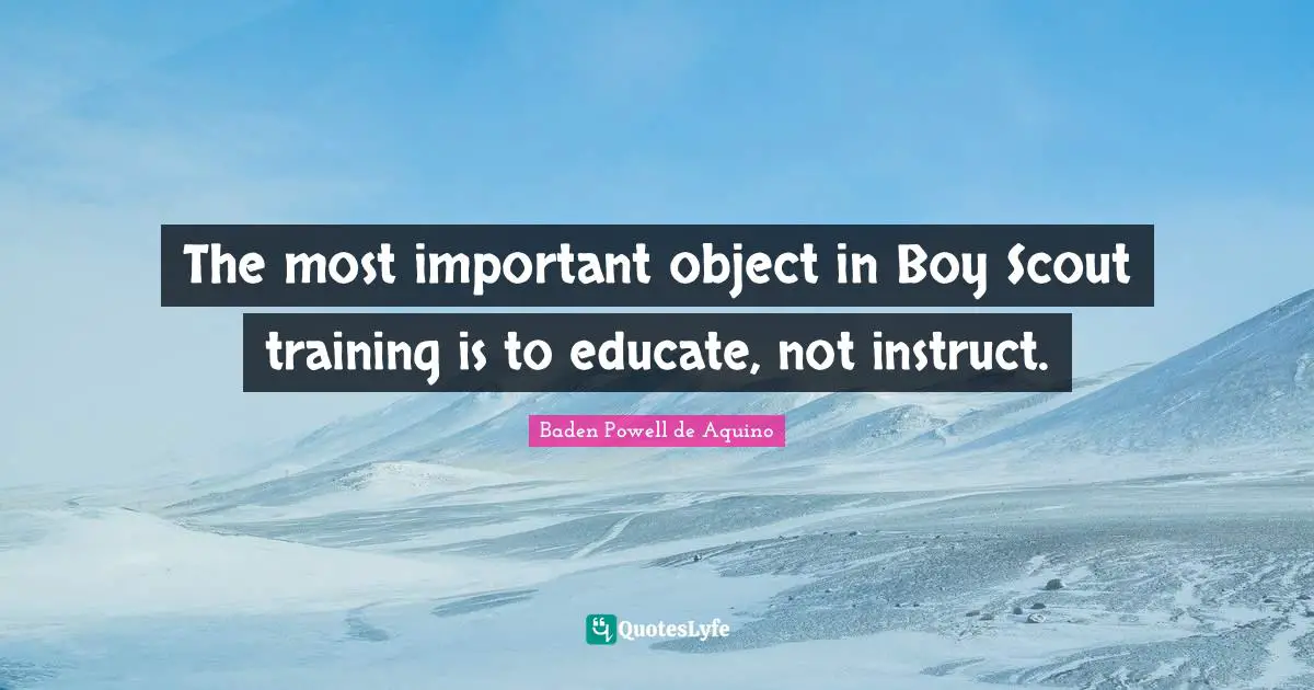 The most important object in Boy Scout training is to educate, not instruct.