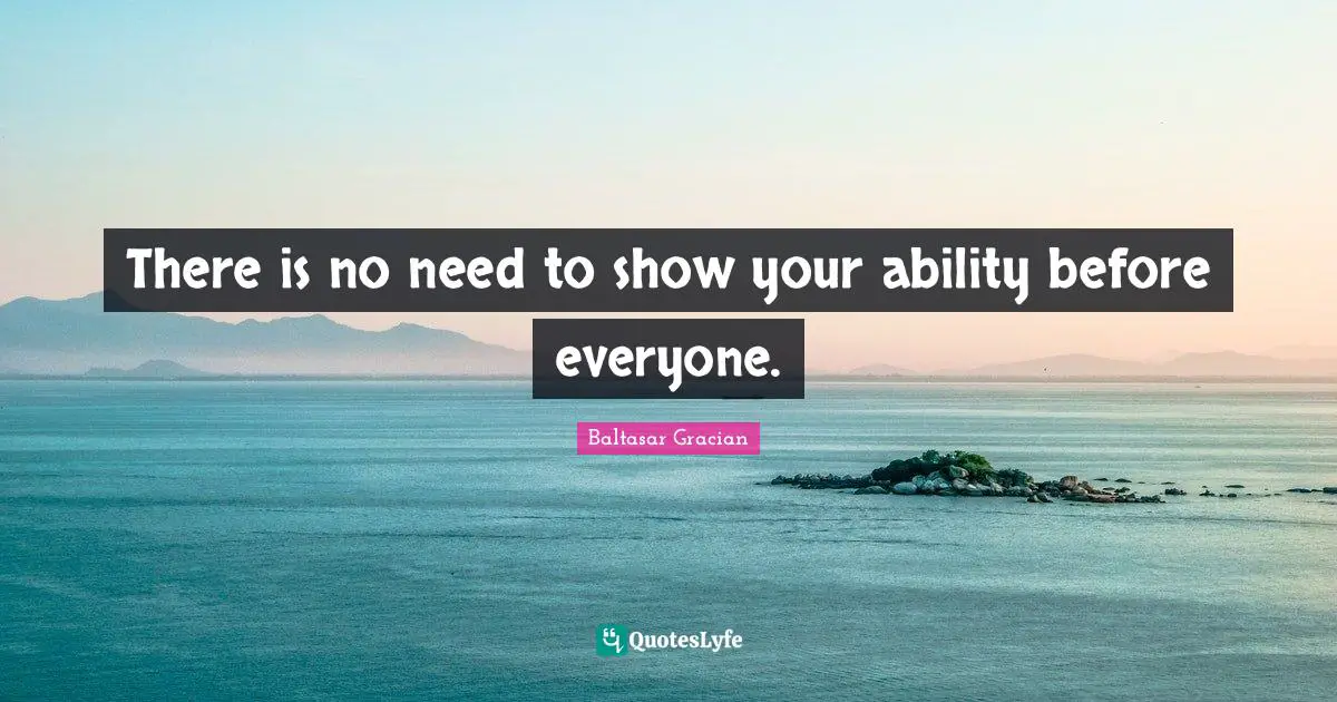 There is no need to show your ability before everyone.