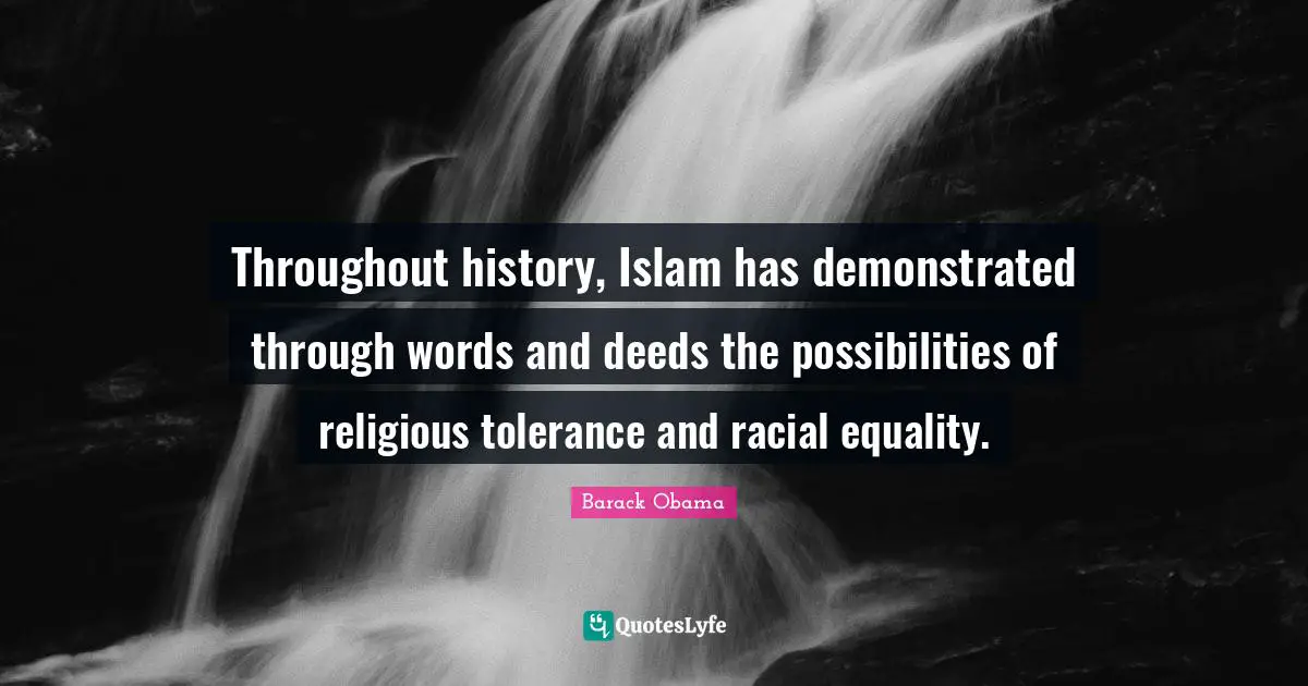 Throughout history, Islam has demonstrated through words and deeds the possibilities of religious tolerance and racial equality.