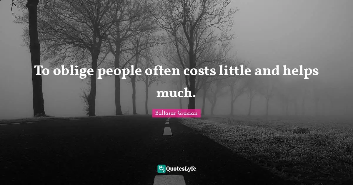 Baltasar Gracian Quotes: "To oblige people often costs little and helps much."