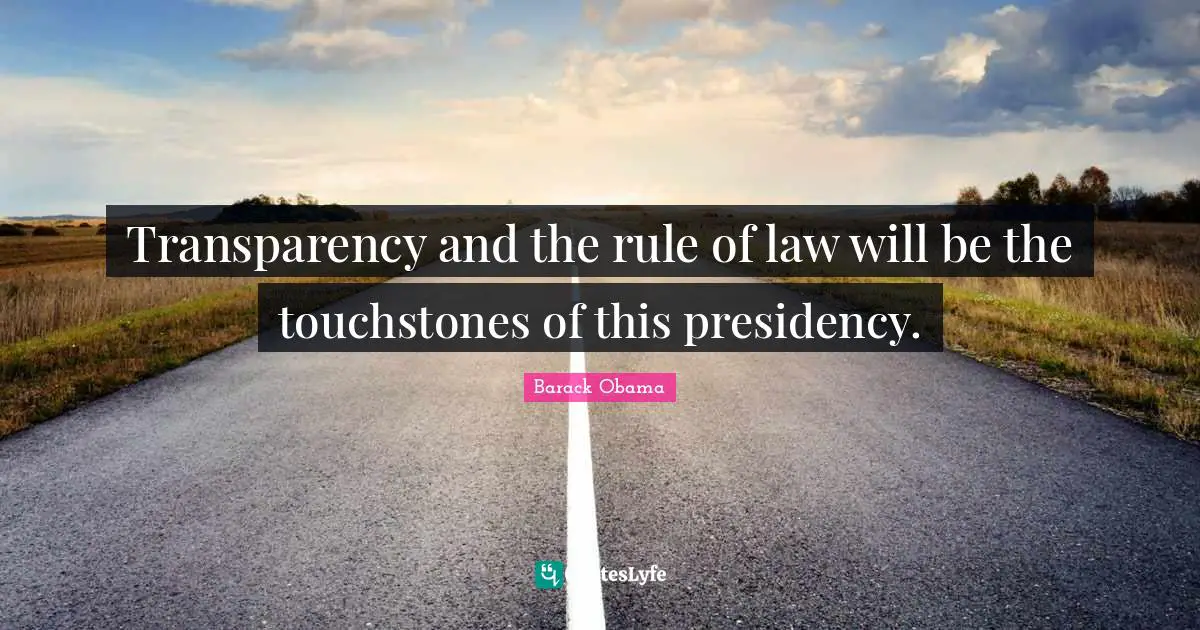 Presidency Quotes: "Transparency and the rule of law will be the touchstones of this presidency."