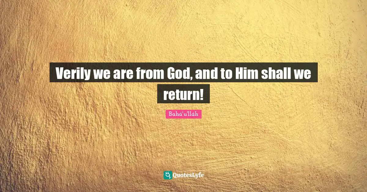 Verily we are from God, and to Him shall we return!