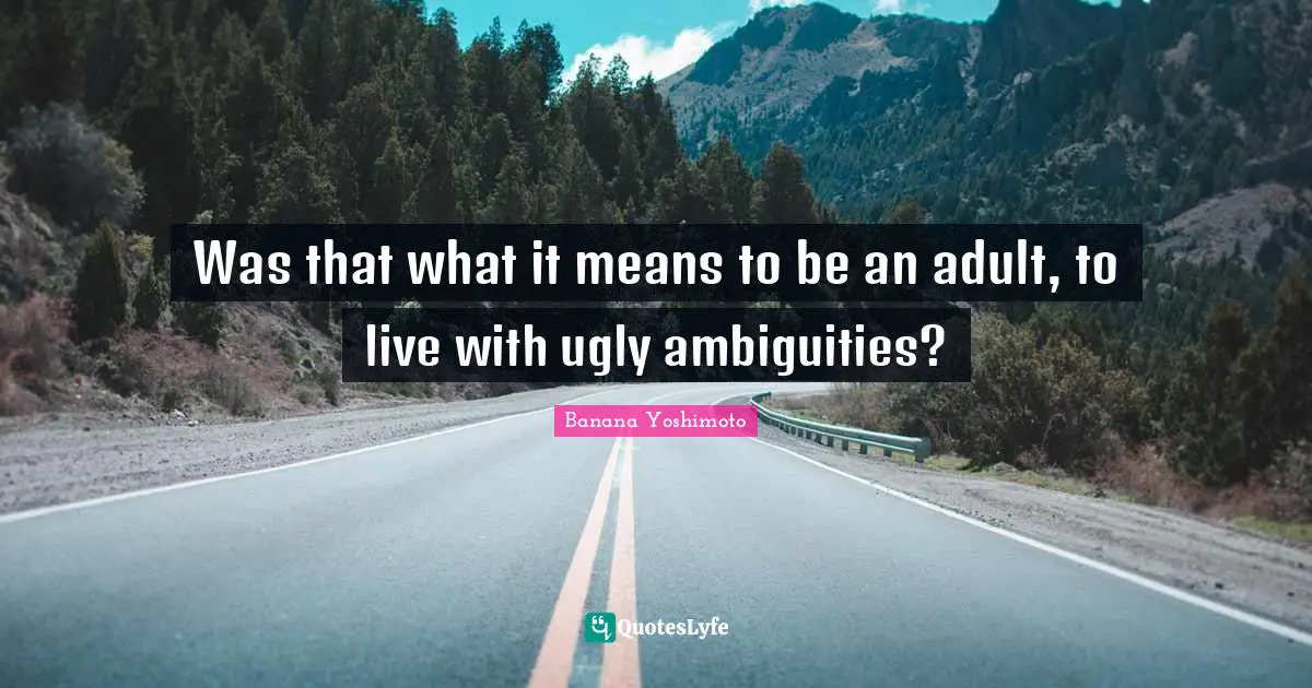 Banana Yoshimoto Quotes: "Was that what it means to be an adult, to live with ugly ambiguities?"