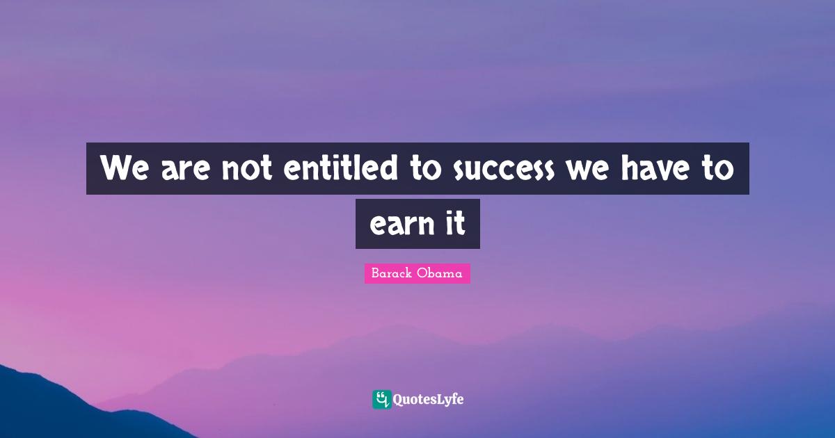 We are not entitled to success we have to earn it