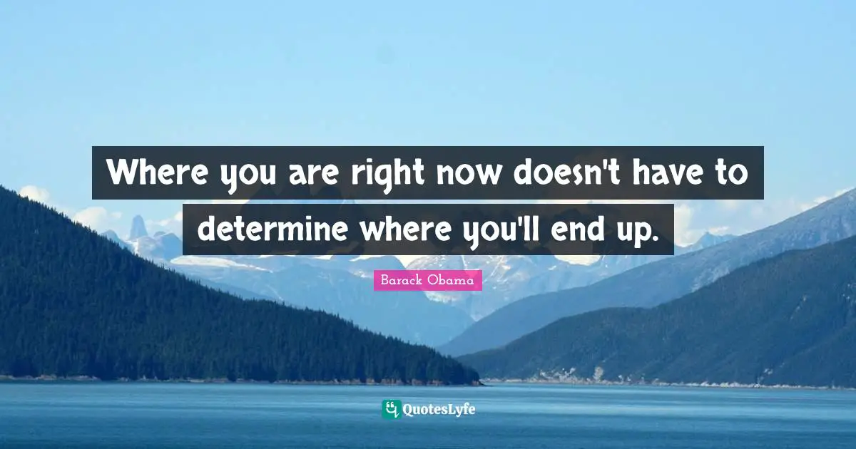 Barack Obama Quotes: Where you are right now doesn't have to determine where you'll end up.