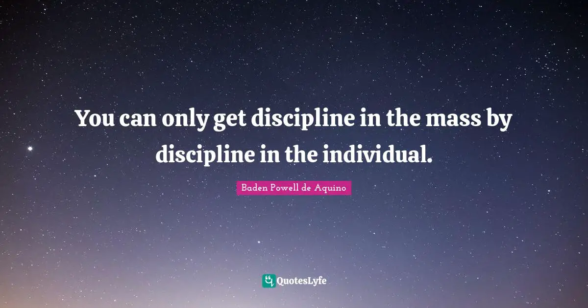 You can only get discipline in the mass by discipline in the individual.