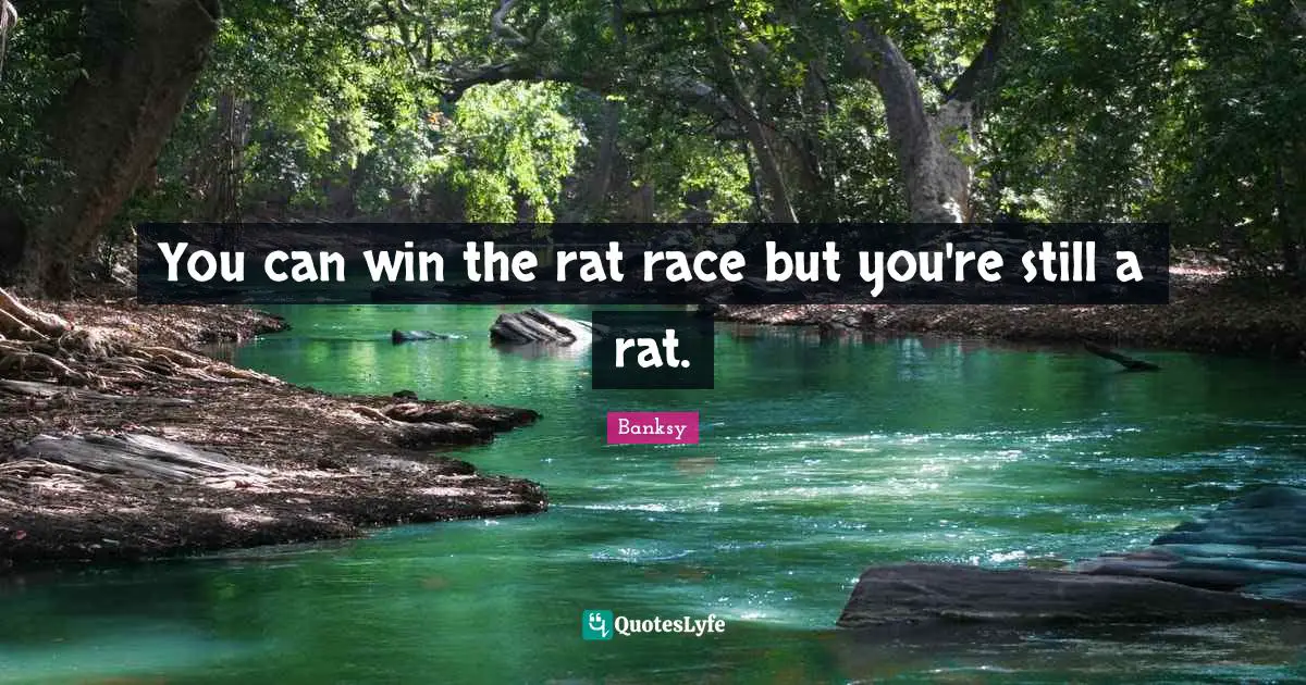 Banksy Quotes: "You can win the rat race but you're still a rat."