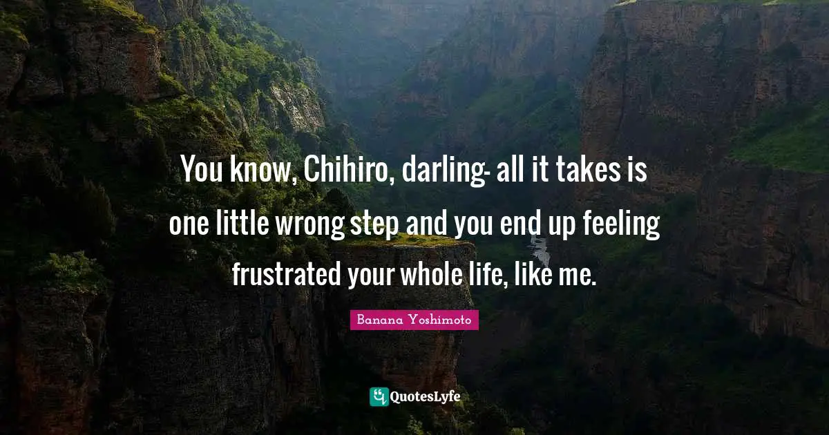 Banana Yoshimoto Quotes: "You know, Chihiro, darling- all it takes is one little wrong step and you end up feeling frustrated your whole life, like me."