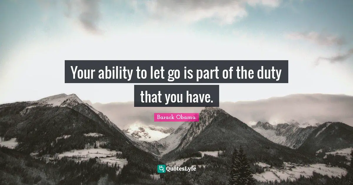 Your ability to let go is part of the duty that you have.