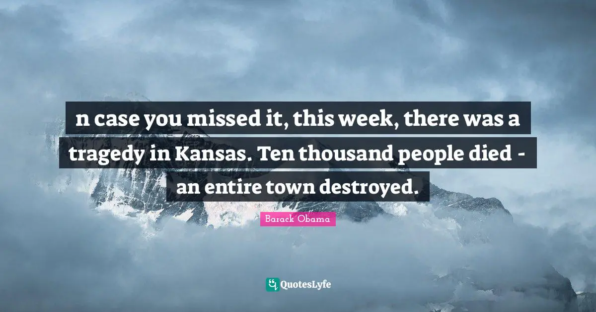 n case you missed it, this week, there was a tragedy in Kansas. Ten thousand people died - an entire town destroyed.