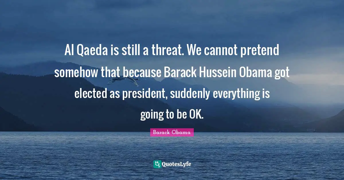 Al Qaeda Quotes: "Al Qaeda is still a threat. We cannot pretend somehow that because Barack Hussein Obama got elected as president, suddenly everything is going to be OK."