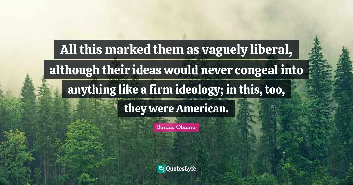 All this marked them as vaguely liberal, although their ideas would never congeal into anything like a firm ideology; in this, too, they were American.