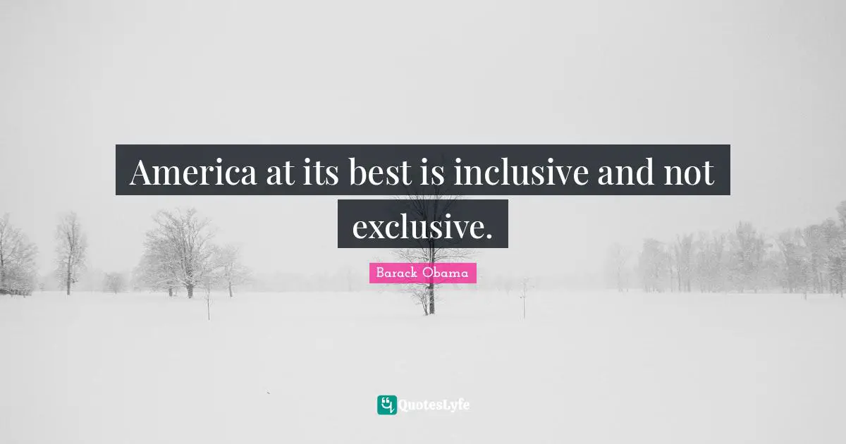 America at its best is inclusive and not exclusive.