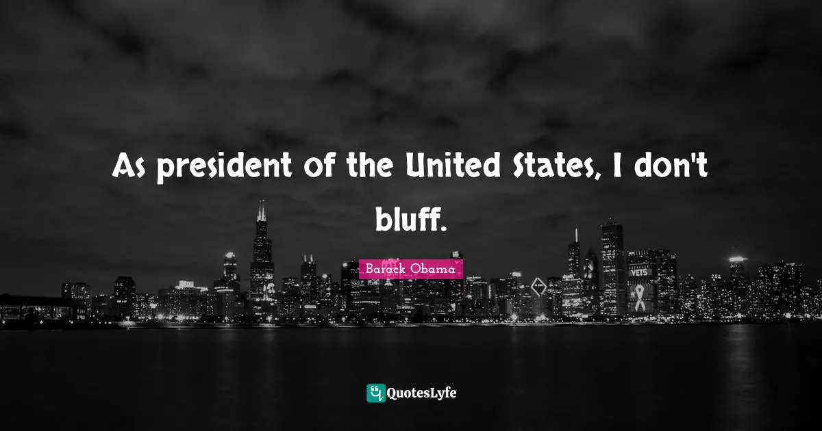 As president of the United States, I don't bluff.