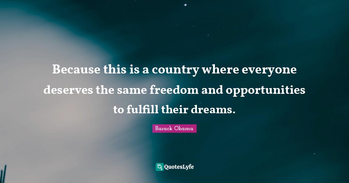 Because this is a country where everyone deserves the same freedom and opportunities to fulfill their dreams.