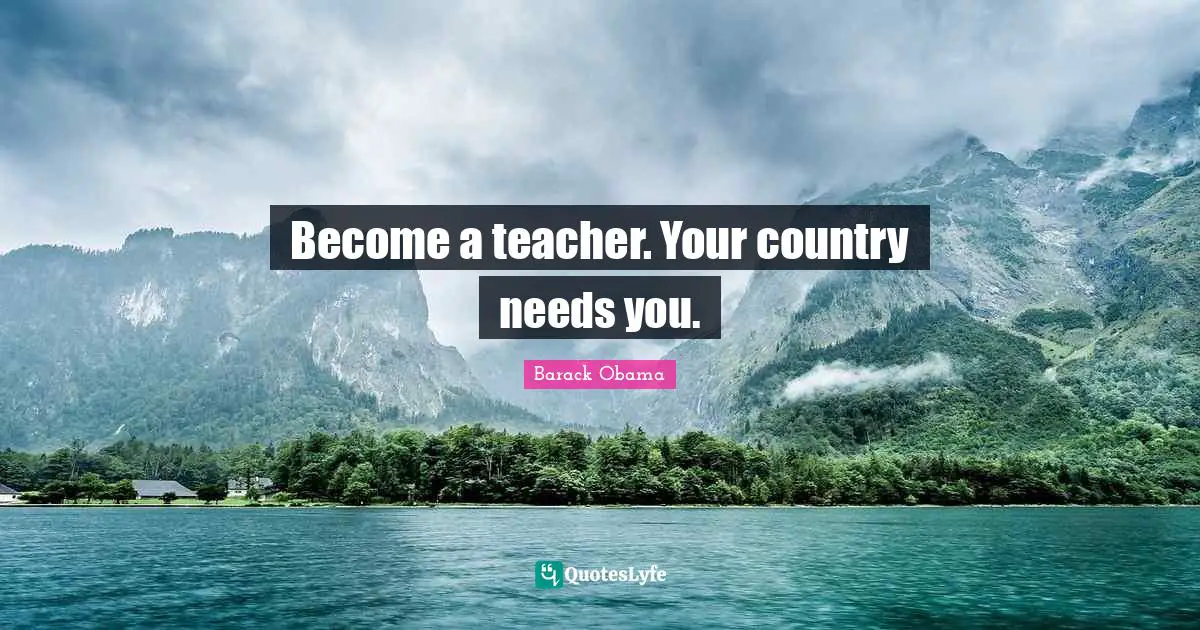 Become a teacher. Your country needs you.