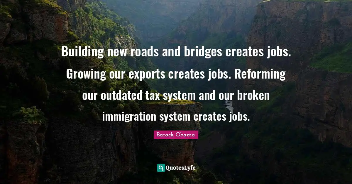 Outdated Quotes: "Building new roads and bridges creates jobs. Growing our exports creates jobs. Reforming our outdated tax system and our broken immigration system creates jobs."