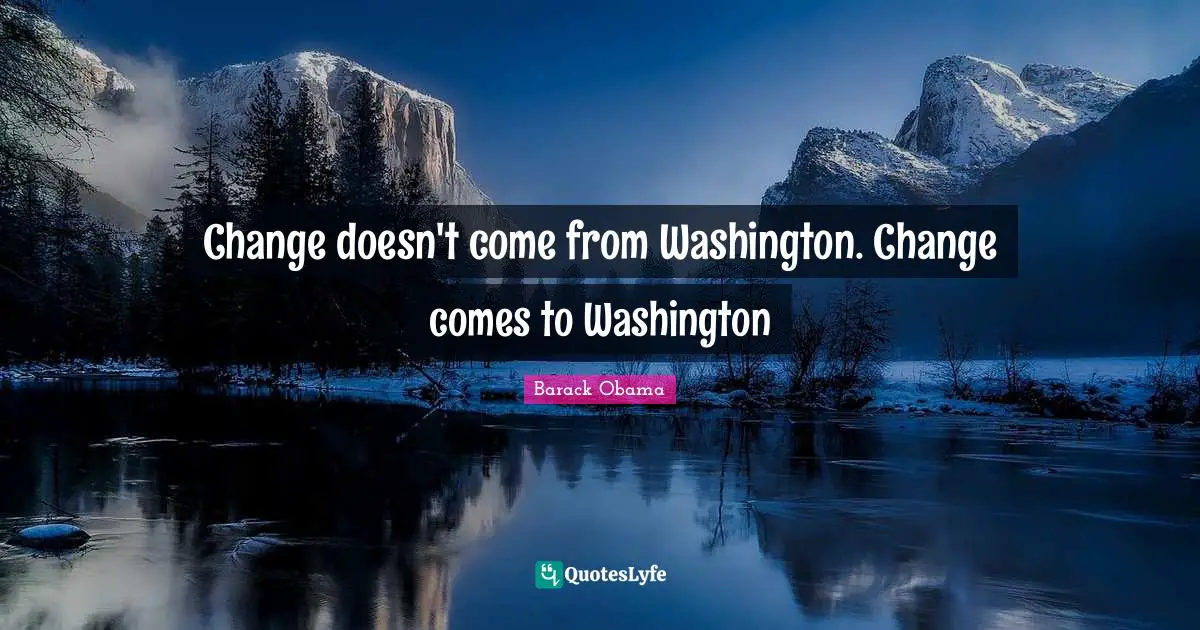 Change doesn't come from Washington. Change comes to Washington