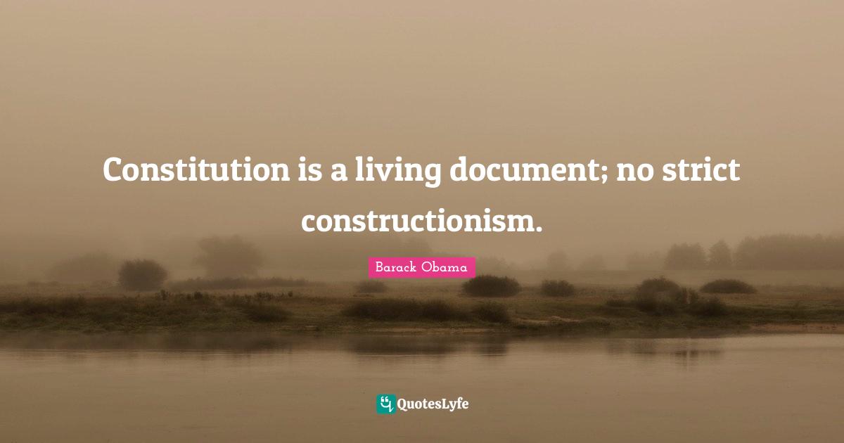 Constitution is a living document; no strict constructionism.