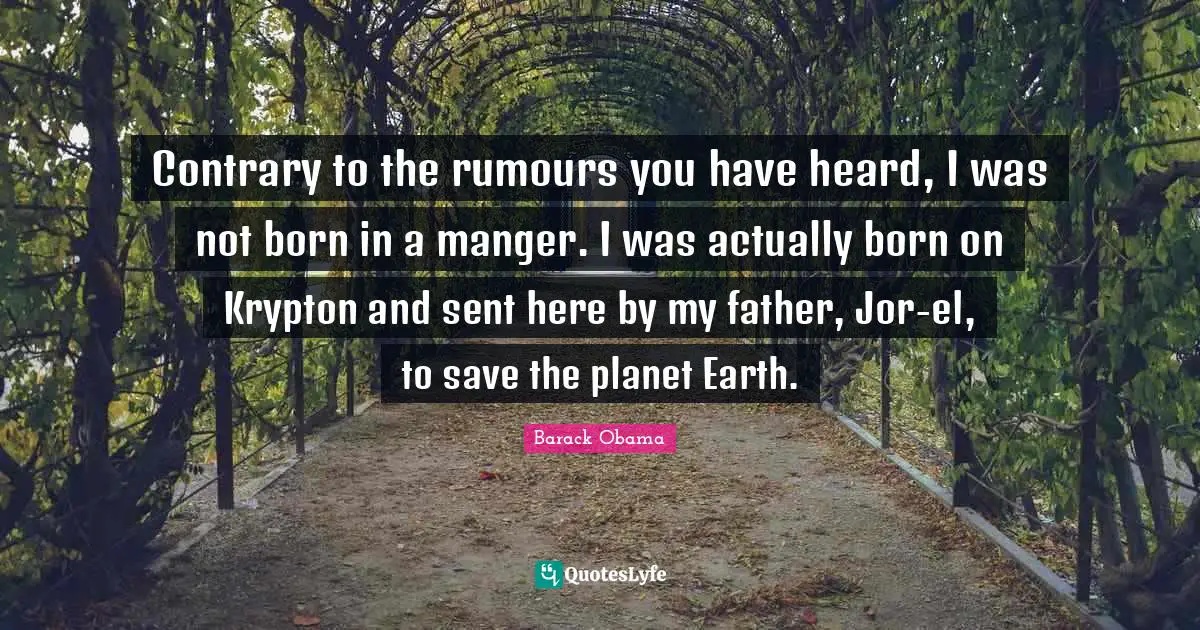 Contrary Quotes: "Contrary to the rumours you have heard, I was not born in a manger. I was actually born on Krypton and sent here by my father, Jor-el, to save the planet Earth."