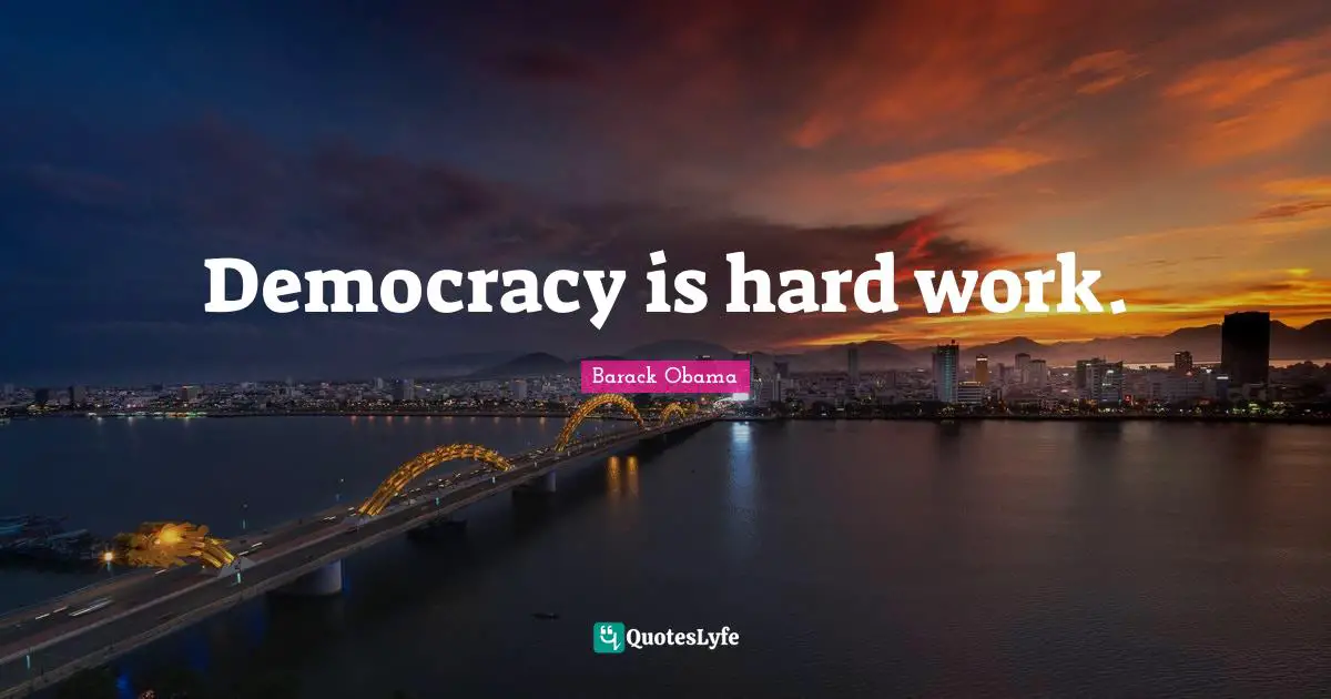 Democracy is hard work.