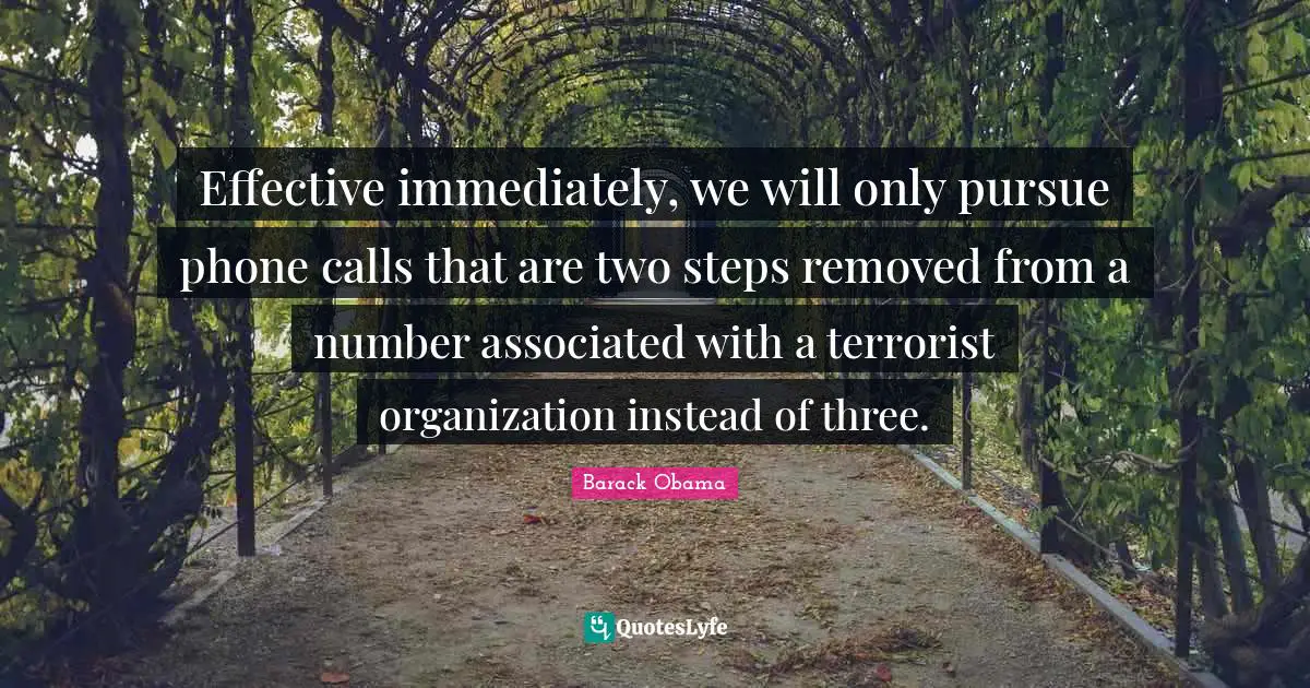 Nsa Quotes: "Effective immediately, we will only pursue phone calls that are two steps removed from a number associated with a terrorist organization instead of three."