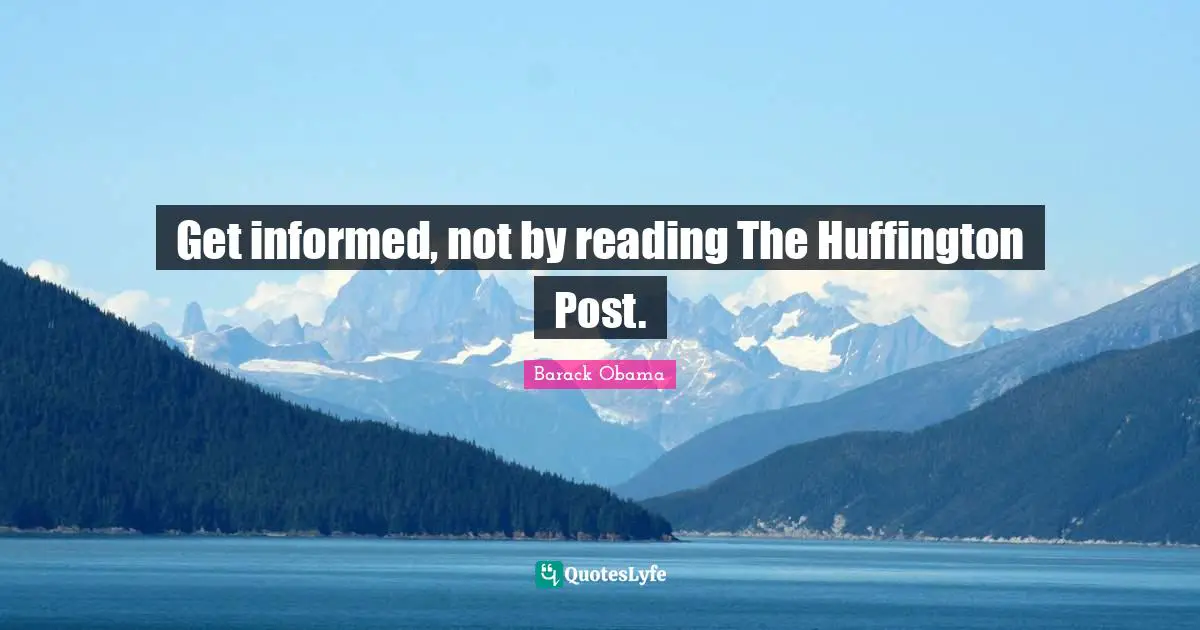 Get informed, not by reading The Huffington Post.