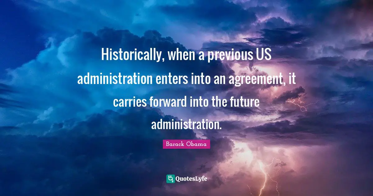 Historically, when a previous US administration enters into an agreement, it carries forward into the future administration.