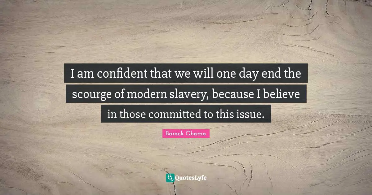 I am confident that we will one day end the scourge of modern slavery, because I believe in those committed to this issue.