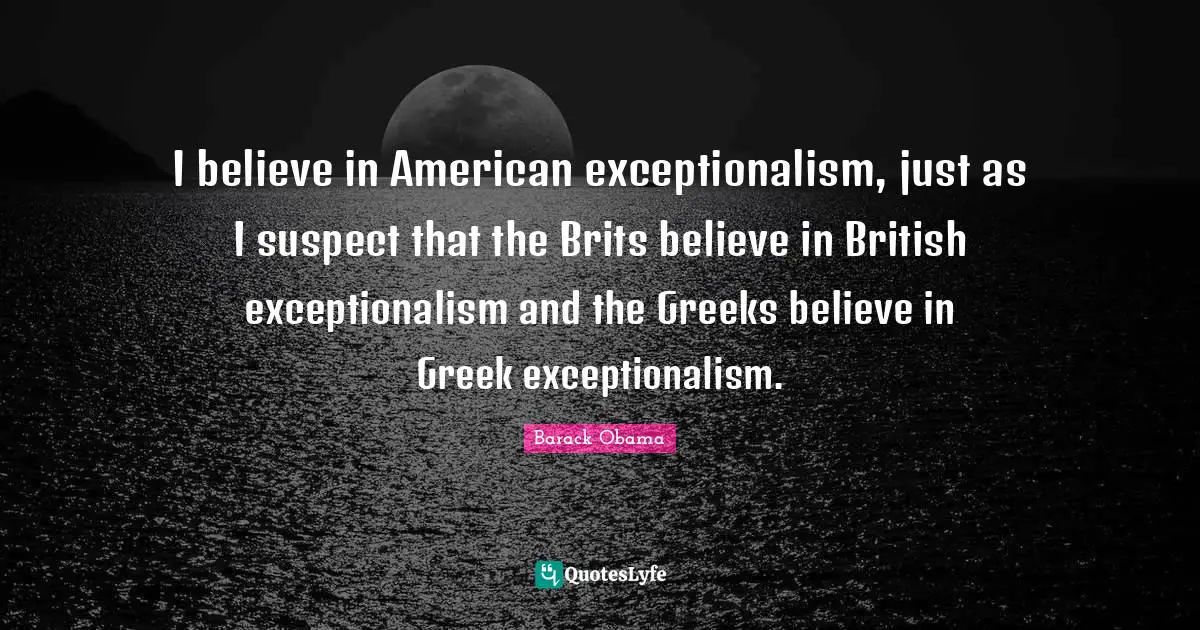 Greek Quotes: "I believe in American exceptionalism, just as I suspect that the Brits believe in British exceptionalism and the Greeks believe in Greek exceptionalism."