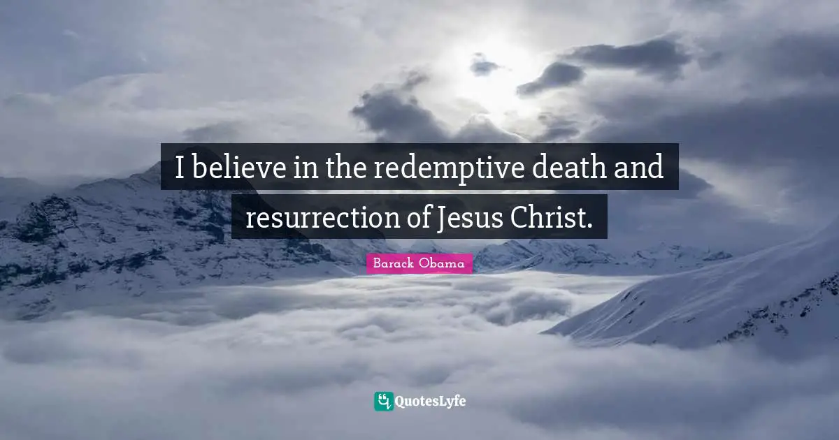 I believe in the redemptive death and resurrection of Jesus Christ.