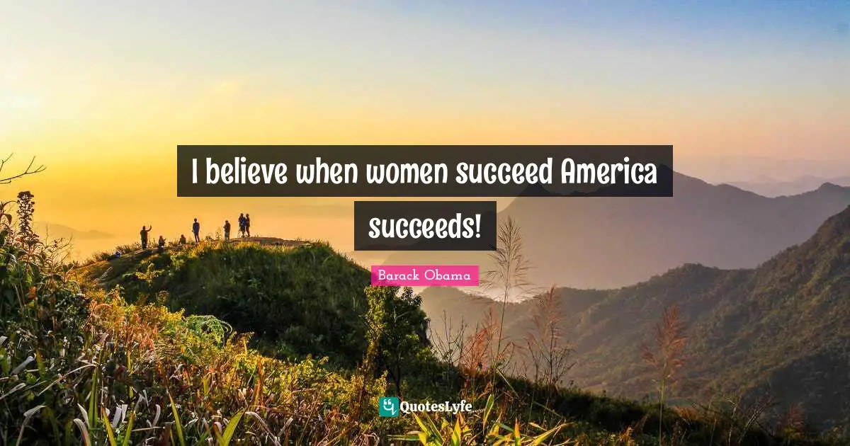 I believe when women succeed America succeeds!