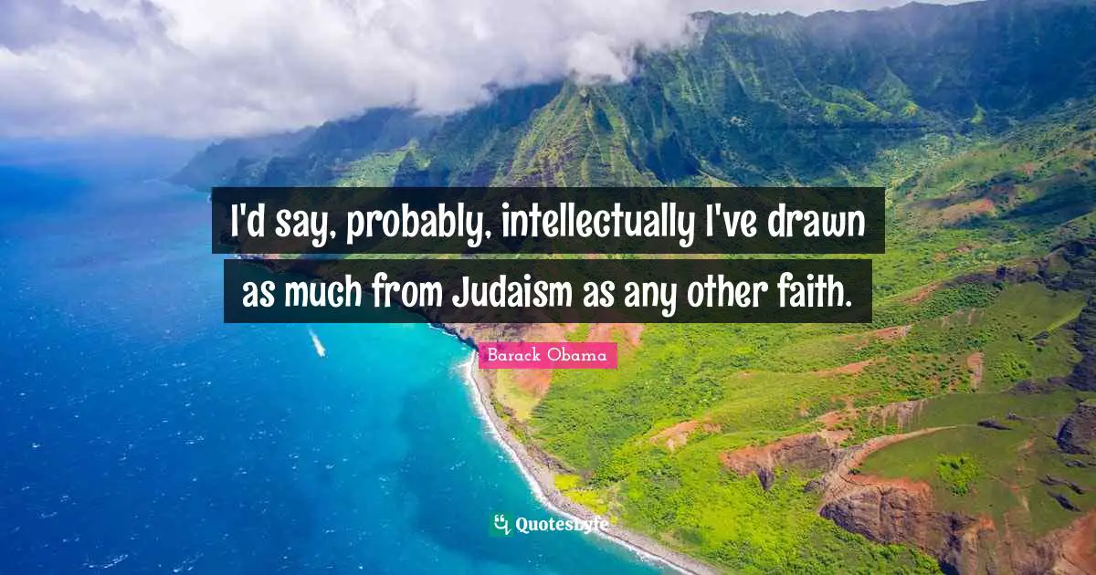 I'd say, probably, intellectually I've drawn as much from Judaism as any other faith.