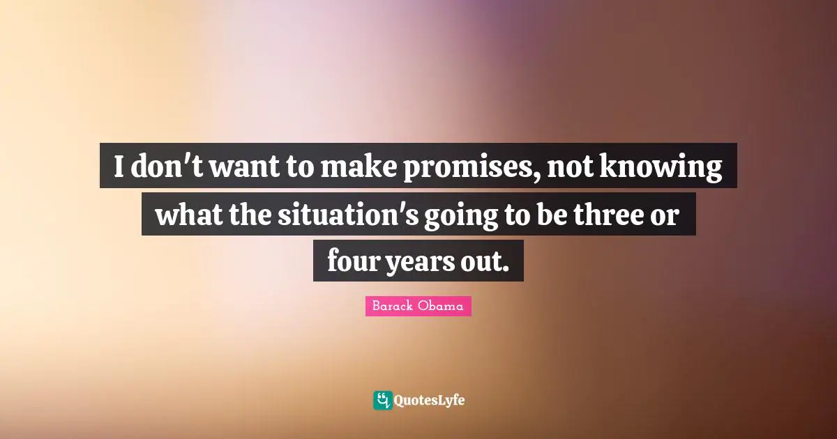 I don't want to make promises, not knowing what the situation's going to be three or four years out.