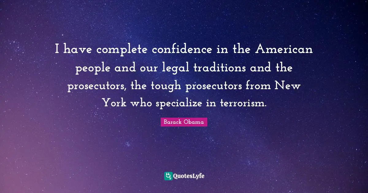 I have complete confidence in the American people and our legal traditions and the prosecutors, the tough prosecutors from New York who specialize in terrorism.