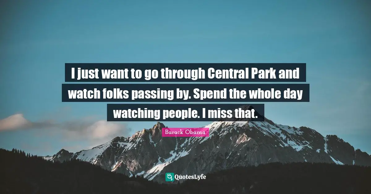 I just want to go through Central Park and watch folks passing by. Spend the whole day watching people. I miss that.