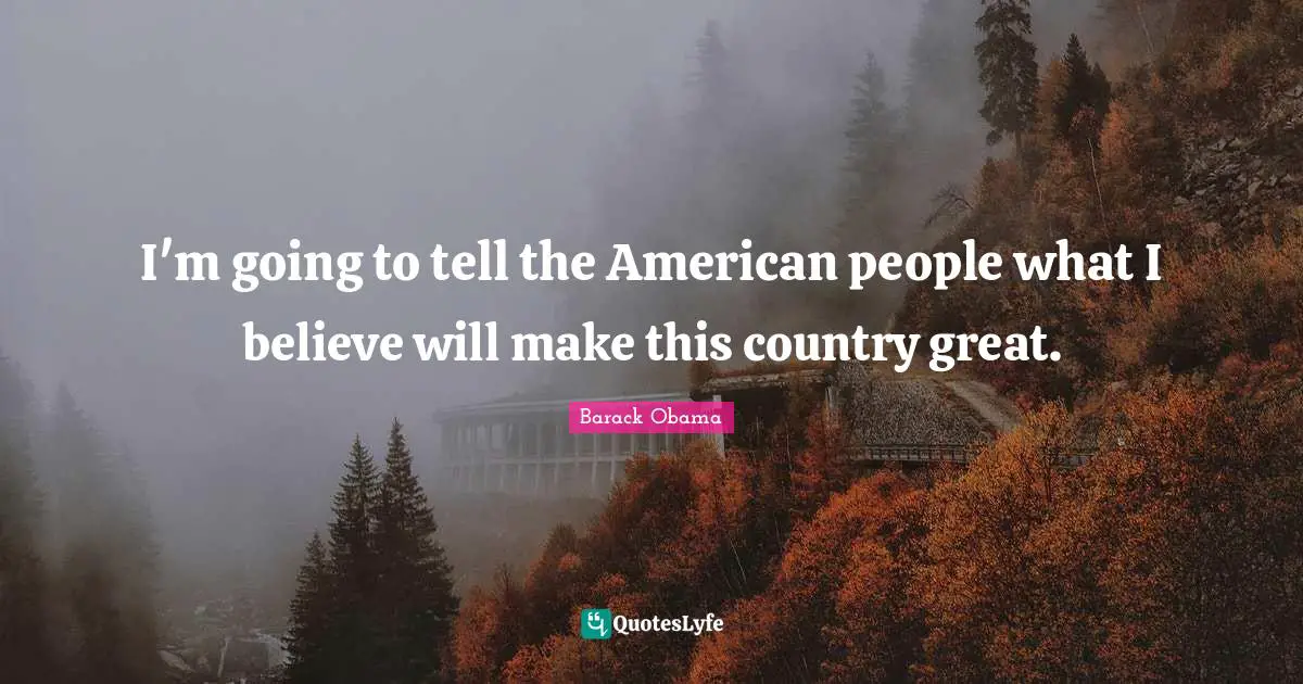 I'm going to tell the American people what I believe will make this country great.