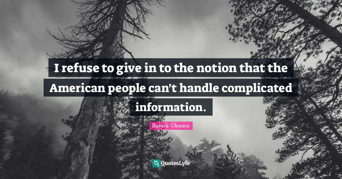 I refuse to give in to the notion that the American people can't handle complicated information.