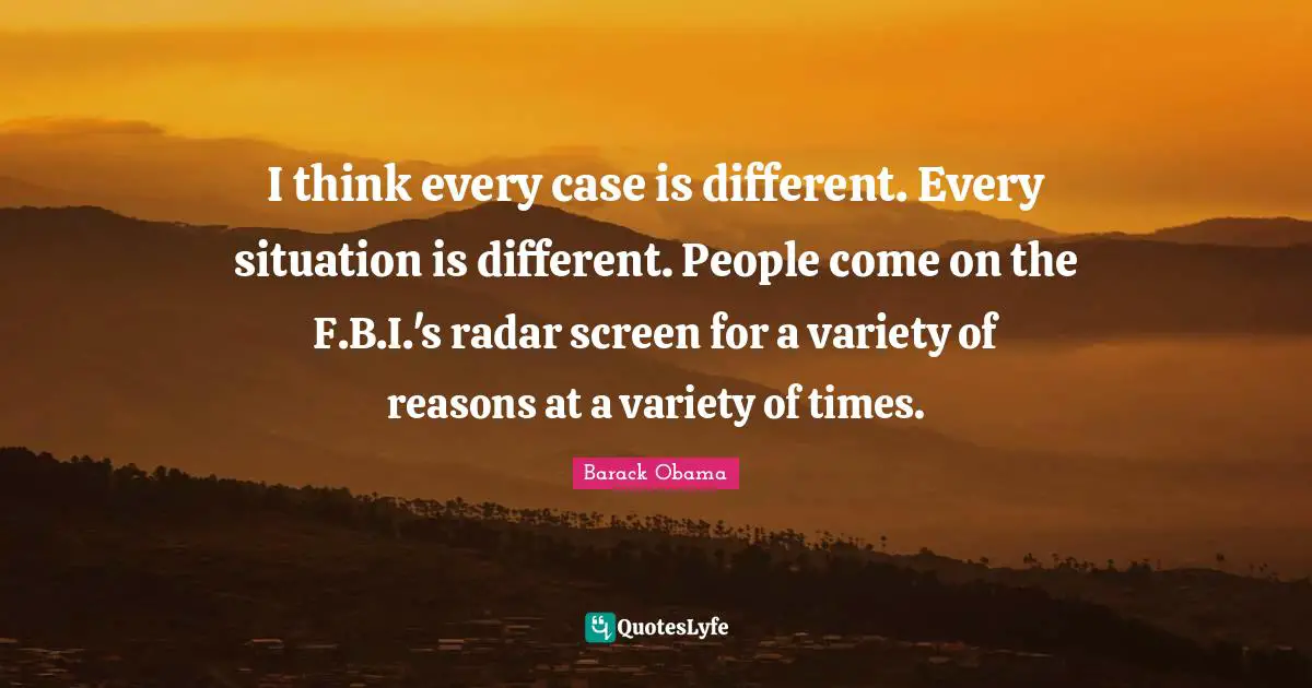I think every case is different. Every situation is different. People come on the F.B.I.'s radar screen for a variety of reasons at a variety of times.