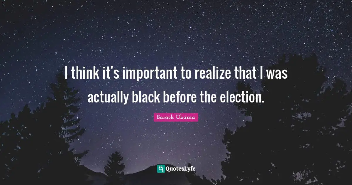 I think it's important to realize that I was actually black before the election.
