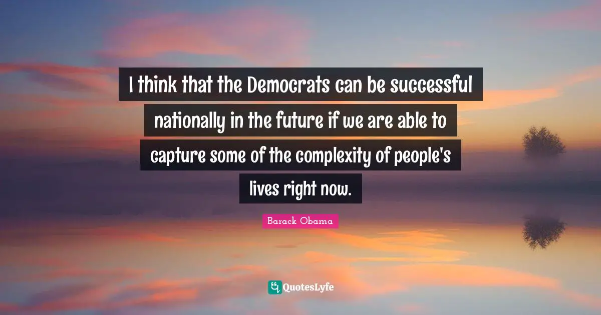 Future Thinking Quotes: "I think that the Democrats can be successful nationally in the future if we are able to capture some of the complexity of people's lives right now."