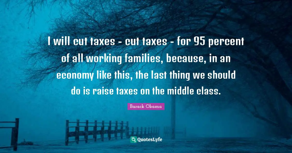 I will cut taxes - cut taxes - for 95 percent of all working families, because, in an economy like this, the last thing we should do is raise taxes on the middle class.