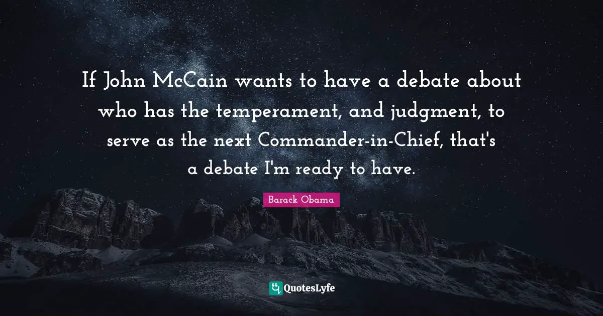 If John McCain wants to have a debate about who has the temperament, and judgment, to serve as the next Commander-in-Chief, that's a debate I'm ready to have.