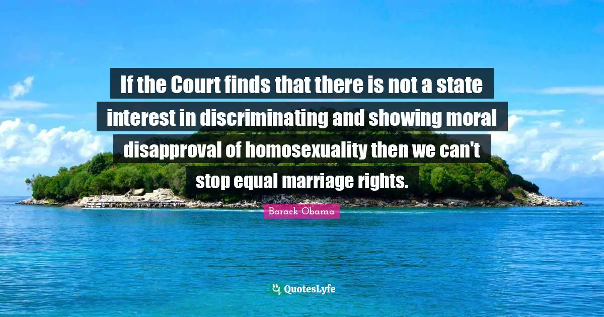If the Court finds that there is not a state interest in discriminating and showing moral disapproval of homosexuality then we can't stop equal marriage rights.