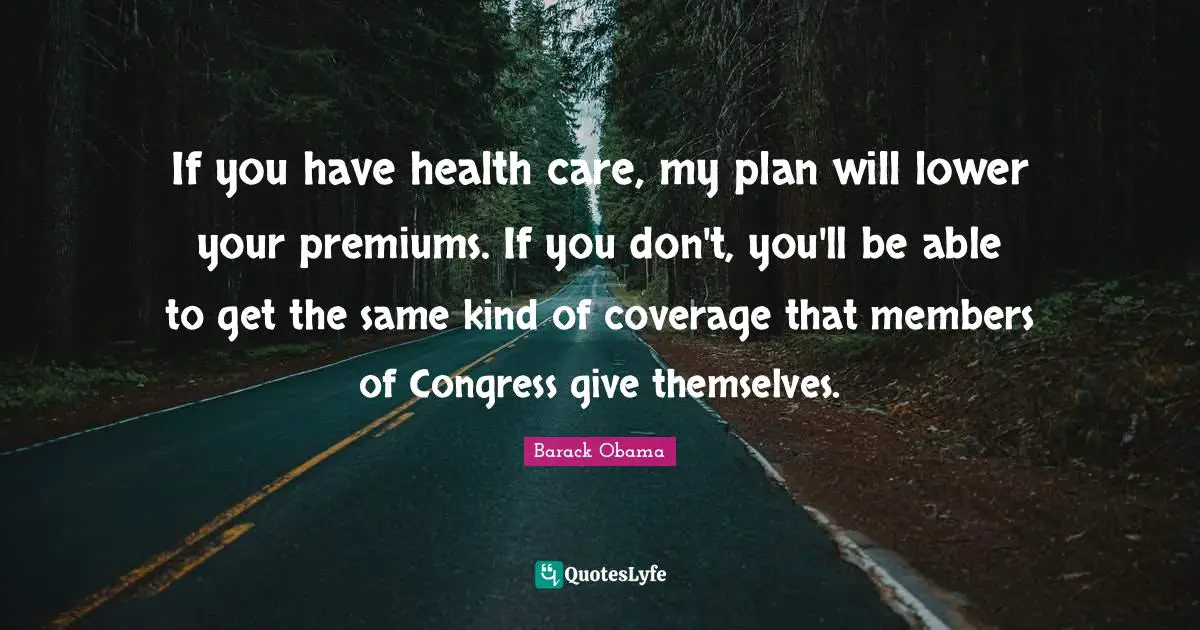 Coverage Quotes: "If you have health care, my plan will lower your premiums. If you don't, you'll be able to get the same kind of coverage that members of Congress give themselves."