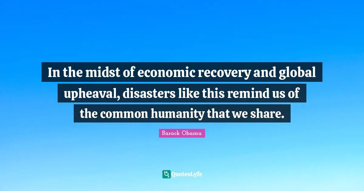 In the midst of economic recovery and global upheaval, disasters like this remind us of the common humanity that we share.